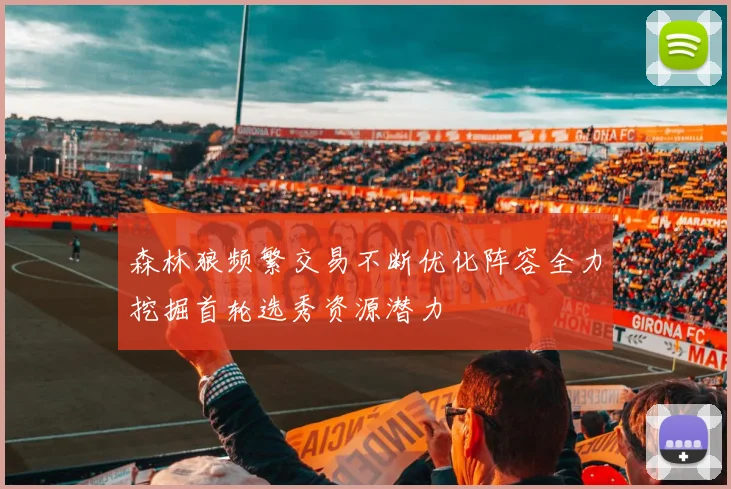 森林狼频繁交易不断优化阵容全力挖掘首轮选秀资源潜力