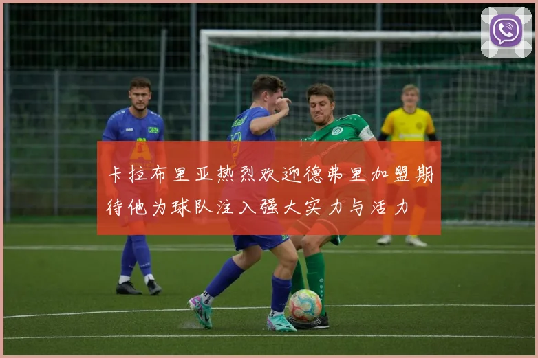 卡拉布里亚热烈欢迎德弗里加盟期待他为球队注入强大实力与活力