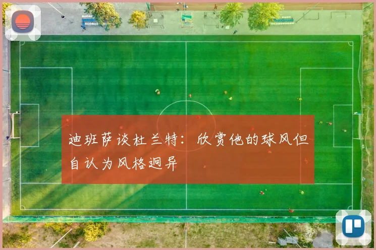 迪班萨谈杜兰特：欣赏他的球风但自认为风格迥异