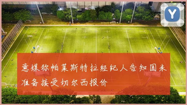 意媒称帕莱斯特拉经纪人告知国米准备接受切尔西报价