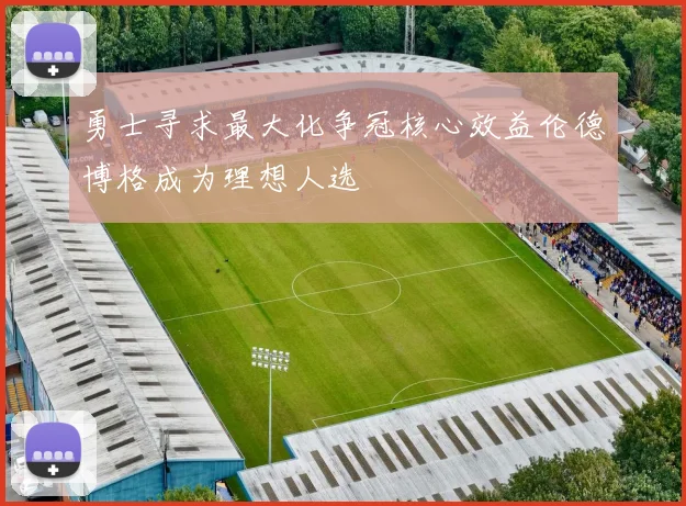 勇士寻求最大化争冠核心效益伦德博格成为理想人选