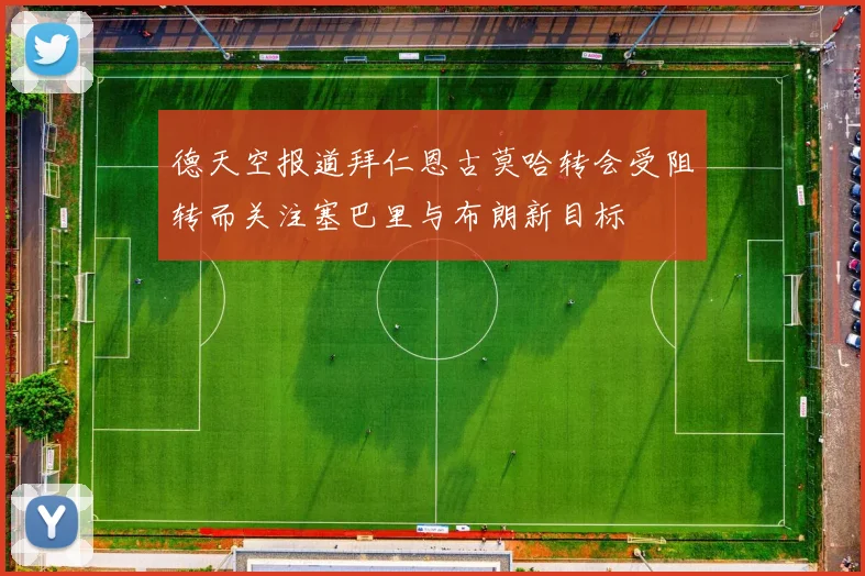 德天空报道拜仁恩古莫哈转会受阻转而关注塞巴里与布朗新目标
