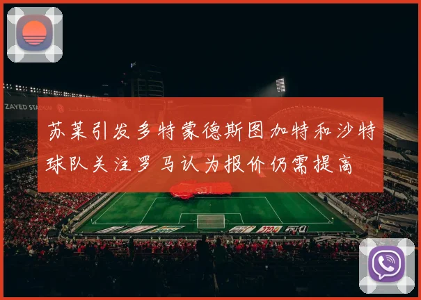 苏莱引发多特蒙德斯图加特和沙特球队关注罗马认为报价仍需提高