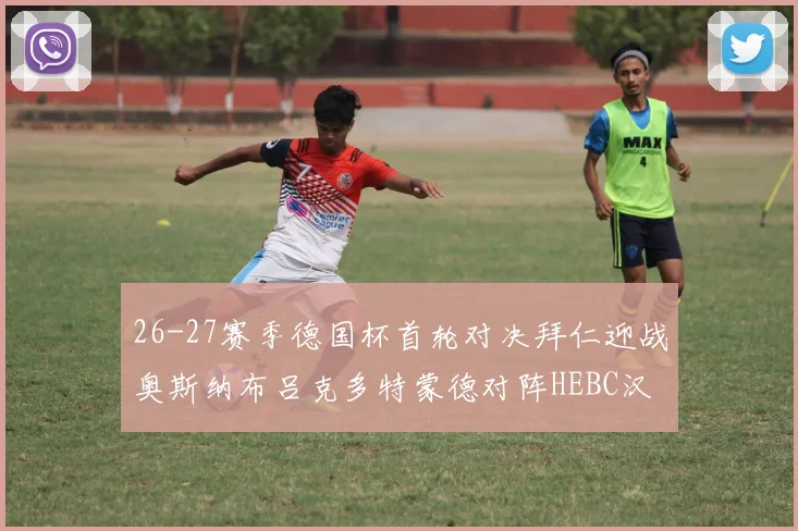 26-27赛季德国杯首轮对决拜仁迎战奥斯纳布吕克多特蒙德对阵HEBC汉堡