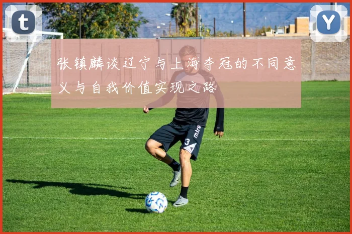 张镇麟谈辽宁与上海夺冠的不同意义与自我价值实现之路