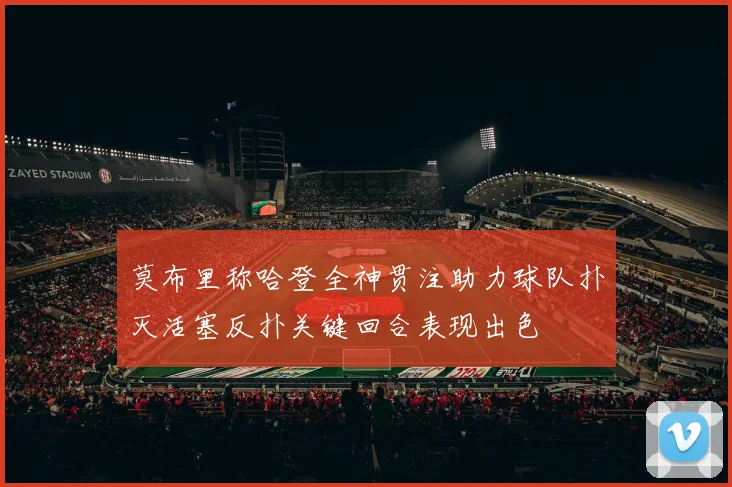 莫布里称哈登全神贯注助力球队扑灭活塞反扑关键回合表现出色