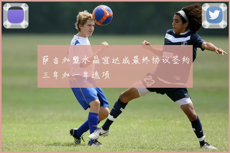 萨吉加盟水晶宫达成最终协议签约三年加一年选项