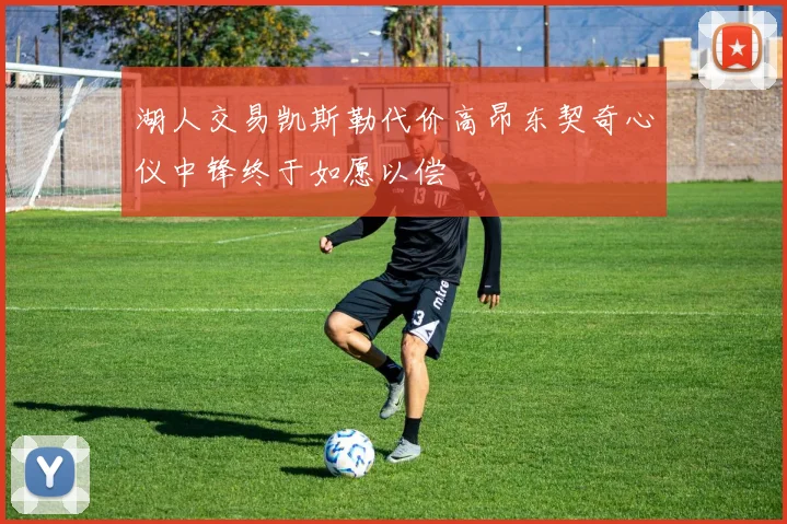 湖人交易凯斯勒代价高昂东契奇心仪中锋终于如愿以偿