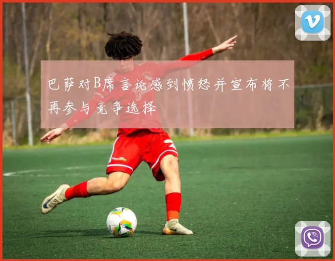 巴萨对B席言论感到愤怒并宣布将不再参与竞争选择