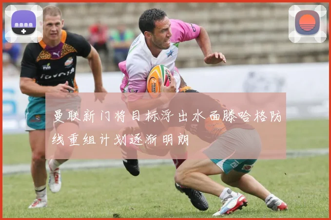 曼联新门将目标浮出水面滕哈格防线重组计划逐渐明朗